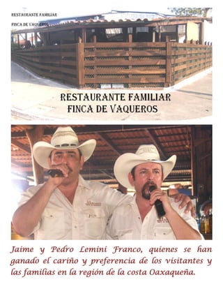 Jaime y Pedro Lemini Franco, quienes se han
ganado el cariño y preferencia de los visitantes y
las familias en la región de la costa Oaxaqueña.
 