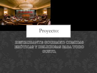 Proyecto:

RESTAURANTE GOURMET: COMIDAS
EXÓTICAS Y DELICIOSAS PARA TODO
            GUSTO.
 