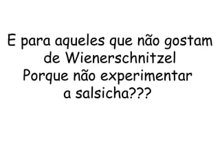 E para aqueles que não gostam de Wienerschnitzel Porque não experimentar  a salsicha???  