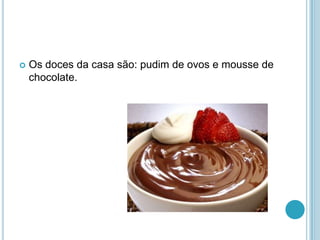    Os doces da casa são: pudim de ovos e mousse de
    chocolate.
 