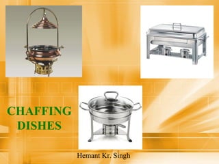 CHAFFING 
DISHES 
Hemant Kr. Singh 
 