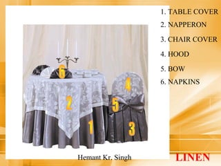 1. TABLE COVER 
2. NAPPERON 
3. CHAIR COVER 
4. HOOD 
5. BOW 
6. NAPKINS 
LINEN 
Hemant Kr. Singh 
 