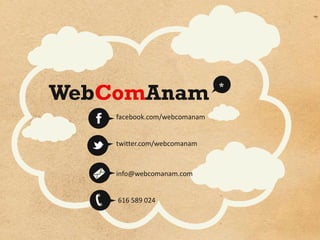 WebComAnam
                              *


    facebook.com/webcomanam


    twitter.com/webcomanam



    info@webcomanam.com


    616 589 024
 