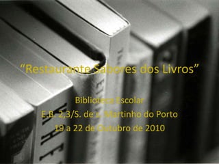 “Restaurante Sabores dos Livros” Biblioteca Escolar  E.B. 2,3/S. de s. Martinho do Porto 19 a 22 de Outubro de 2010 