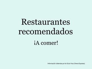 Restaurantes recomendados ¡A comer! Información obtenida por la Guía Viva (Viena Express) 