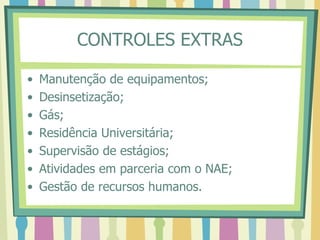 CONTROLES EXTRAS
• Manutenção de equipamentos;
• Desinsetização;
• Gás;
• Residência Universitária;
• Supervisão de estágios;
• Atividades em parceria com o NAE;
• Gestão de recursos humanos.
 