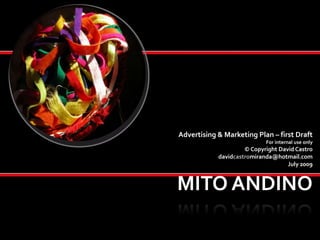 MITO ANDINO Advertising & Marketing Plan – first Draft For internal use only © Copyright David Castro davidcastromiranda@hotmail.com July 2009 