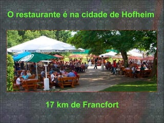 O restaurante é na cidade de Hofheim
17 km de Francfort