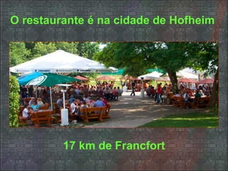 O restaurante é na cidade de Hofheim




         17 km de Francfort
 