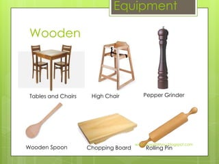 Equipment

 Wooden




 Tables and Chairs    High Chair          Pepper Grinder




                                      www.hospitalitynu.blogspot.com
Wooden Spoon         Chopping Board        Rolling Pin
 