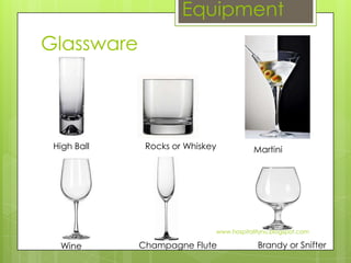 Equipment
Glassware




 High Ball    Rocks or Whiskey           Martini




                             www.hospitalitynu.blogspot.com

  Wine       Champagne Flute              Brandy or Snifter
 