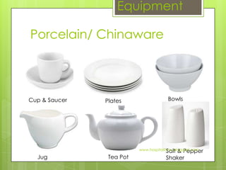 Equipment

Porcelain/ Chinaware




Cup & Saucer   Plates                  Bowls




                                        Salt & Pepper
                          www.hospitalitynu.blogspot.com

  Jug           Tea Pot               Shaker
 