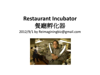 Restaurant Incubator
      餐廳孵化器
2012/9/1 by Reimaginingbiz@gmail.com
 