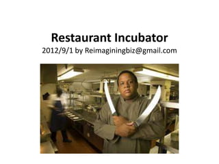 Restaurant Incubator
2012/9/1 by Reimaginingbiz@gmail.com
 