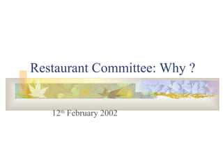 Restaurant Committee: Why ?
12th
February 2002
 