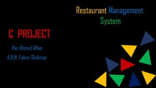 C PROJECT
Ifaz Ahmed Aflan
A.B.M. Fahim Shahriar
Restaurant Management
System
 