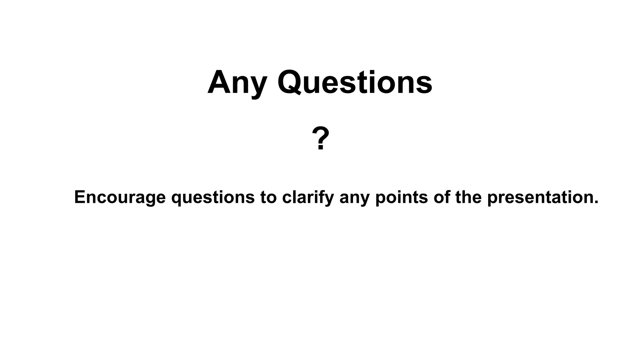 Any Questions
?
Encourage questions to clarify any points of the presentation.
 