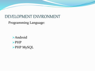 DEVELOPMENT ENVIRONMENT
Programming Language:
Android
PHP
PHP MySQL
 