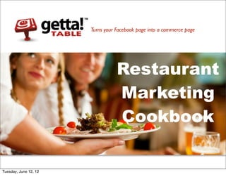 Turns your Facebook page into a commerce page




                                  Restaurant
                                  Marketing
                                  Cookbook


Tuesday, June 12, 12
 