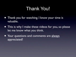 Thank You!
• Thank you for watching. I know your time is
  valuable.
• This is why I make these videos for you, so please
  let me know what you think.
• Your questions and comments are always
  appreciated!
 