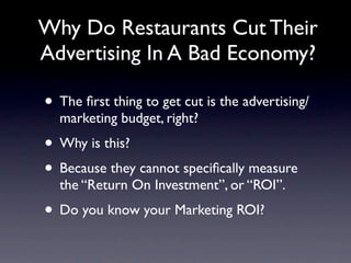 Why Do Restaurants Cut Their
Advertising In A Bad Economy?

• The ﬁrst thing to get cut is the advertising/
  marketing bu...