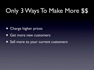Only 3 Ways To Make More $$

• Charge higher prices
• Get more new customers
• Sell more to your current customers
 