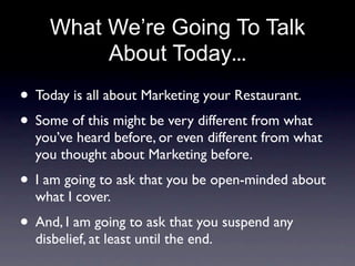 What We’re Going To Talk
         About Today...
• Today is all about Marketing your Restaurant.
• Some of this might be v...