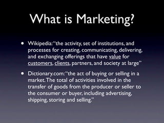 What is Marketing?
•   Wikipedia: “the activity, set of institutions, and
    processes for creating, communicating, deliv...