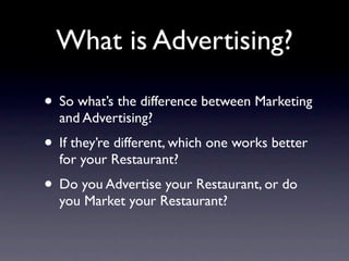 What is Advertising?

• So what’s the difference between Marketing
  and Advertising?
• If they’re different, which one wo...