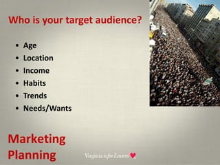 Who is your target audience? Age Location Income Habits Trends Needs/Wants Marketing Planning 