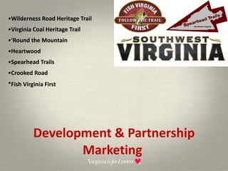Development & Partnership Marketing  Wilderness Road Heritage Trail Virginia Coal Heritage Trail ‘ Round the Mountain Heartwood  Spearhead Trails Crooked Road Fish Virginia First 