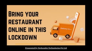 Bring your
restaurant
online in this
lockdown
Preseented by Techconfer Technologies Pvt Ltd
 