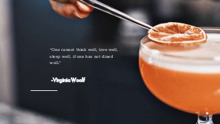 “One cannot think well, love well,
sleep well, if one has not dined
well.”
-VirginiaWoolf
 