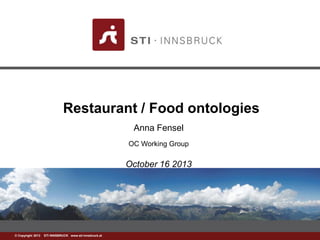 Restaurant / Food ontologies
Anna Fensel
OC Working Group

October 16 2013

©www.sti-innsbruck.at INNSBRUCK www.sti-innsbruck.at
Copyright 2013 STI

 