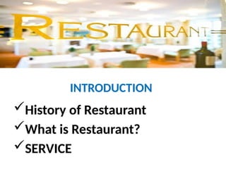 INTRODUCTION
History of Restaurant
What is Restaurant?
SERVICE
 
