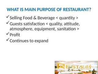 WHAT IS MAIN PURPOSE OF RESTAURANT?
Selling Food & Beverage < quantity >
Guests satisfaction < quality, attitude,
atmosphere, equipment, sanitation >
Profit
Continues to expand
 