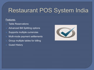 Features:
 Table Reservations
 Advanced Bill Splitting options
 Supports multiple currencies
 Multi-mode payment settlements
 Group multiple tables for billing
 Guest History
 