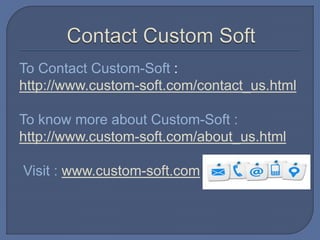 To Contact Custom-Soft :
http://www.custom-soft.com/contact_us.html
To know more about Custom-Soft :
http://www.custom-soft.com/about_us.html
Visit : www.custom-soft.com
 