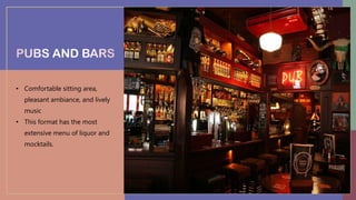 • Comfortable sitting area,
pleasant ambiance, and lively
music
• This format has the most
extensive menu of liquor and
mocktails.
 