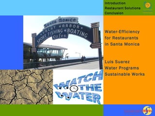 Introduction  Restaurant   Solutions Conclusion Water-Efficiency for Restaurants  in Santa Monica Luis Suarez  Water Programs Sustainable Works 