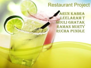 Restaurant Project
    Arun Kabra
     Leelaram T
   Mouli Ghatak
   Raman Murty
   Rucha Pundle
 
