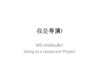 我是导演!

      Wǒ shìdǎoyǎn!
Going to a restaurant Project
 