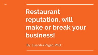 Restaurant
reputation, will
make or break your
business!
By: Lisandra Pagán, PhD.
 