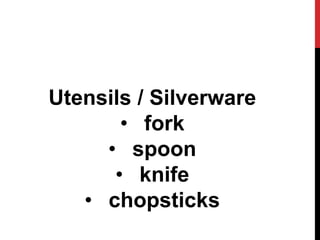 Utensils / Silverware
• fork
• spoon
• knife
• chopsticks
 
