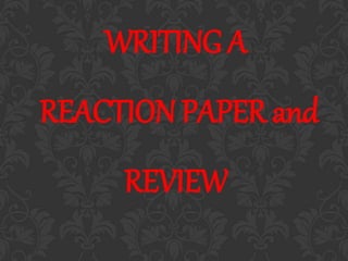 WRITING A
REACTION PAPER and
REVIEW
 