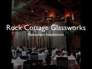 Rock Cottage Glassworks
      Restaurant Installations
 