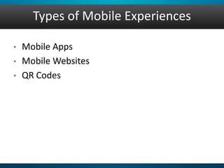 Types of Mobile Experiences
• Mobile Apps
• Mobile Websites
• QR Codes
 
