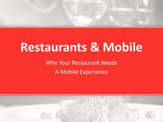 Restaurants & Mobile
Why Your Restaurant Needs
A Mobile Experience
 