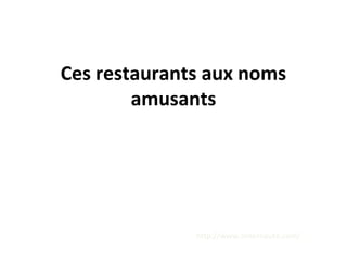 Ces restaurants aux noms
amusants
http://www.linternaute.com/
 