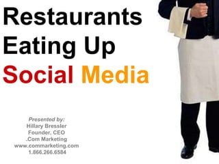 Restaurants  Eating Up Social Media Presented by: Hillary Bressler Founder, CEO .Com Marketing A Top 100 Interactive Agency Nationwide www.commarketing.com  1.866.266.6584 Presented by: Hillary Bressler Founder, CEO .Com Marketing www.commarketing.com  1.866.266.6584 
